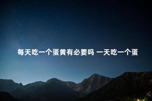 每天吃一个蛋黄有必要吗 一天吃一个蛋黄可以吗